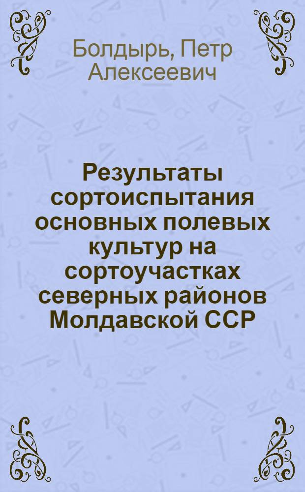 Результаты сортоиспытания основных полевых культур на сортоучастках северных районов Молдавской ССР : (Фиксир. выступление)