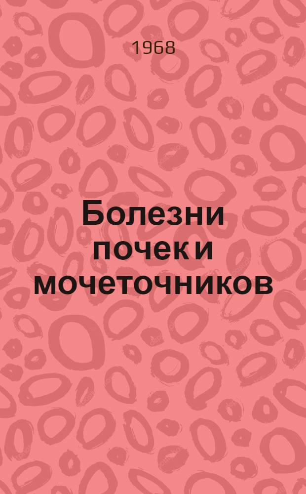 Болезни почек и мочеточников : Материалы 1-й Науч. конференции урологов Рост. обл., посвящ. 50-летию Советской власти. (20-21 янв. 1967 г.)