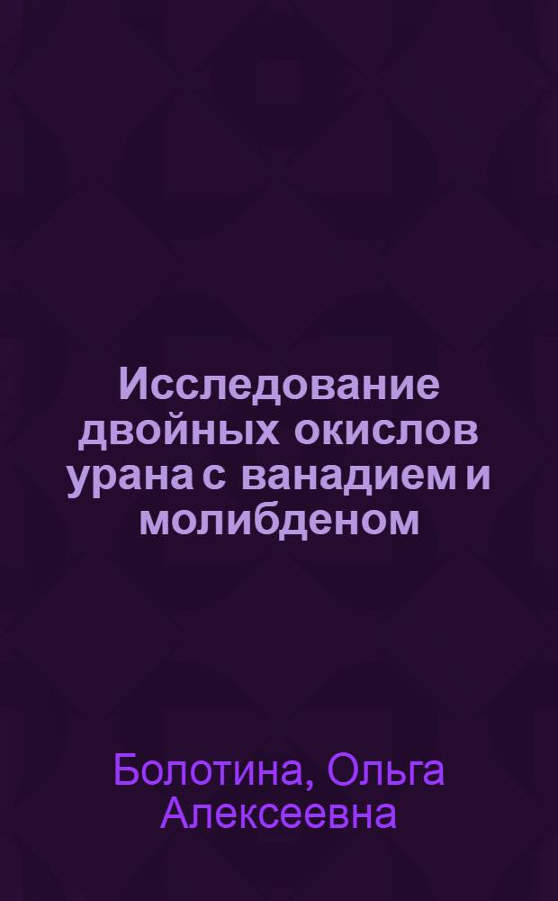 Исследование двойных окислов урана с ванадием и молибденом : Автореферат дис. на соискание учен. степени канд. хим. наук