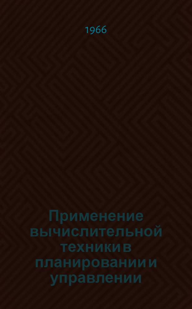 Применение вычислительной техники в планировании и управлении : Лекция прочитана на Высш. экон. курсах руководящих работников машиностроит. и металлообрабатывающих предприятий Рост. обл