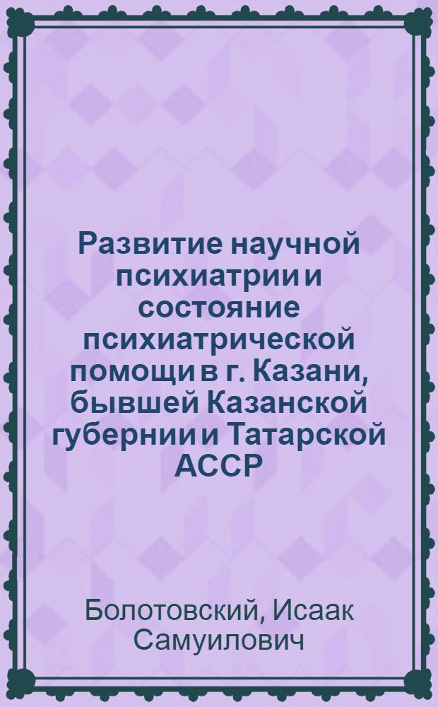 Развитие научной психиатрии и состояние психиатрической помощи в г. Казани, бывшей Казанской губернии и Татарской АССР : Автореферат дис. на соискание учен. степени кандидата мед. наук