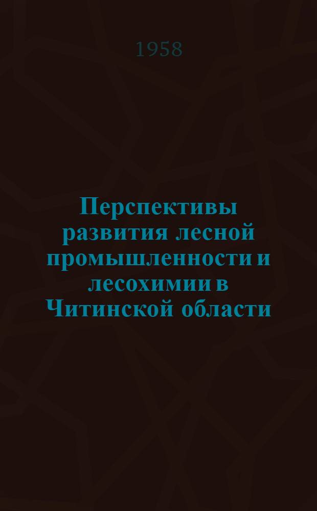Перспективы развития лесной промышленности и лесохимии в Читинской области : (Доклад на секции топлива и энергетики, лесного хозяйства и лесоперерабатывающей пром-сти и транспорта)