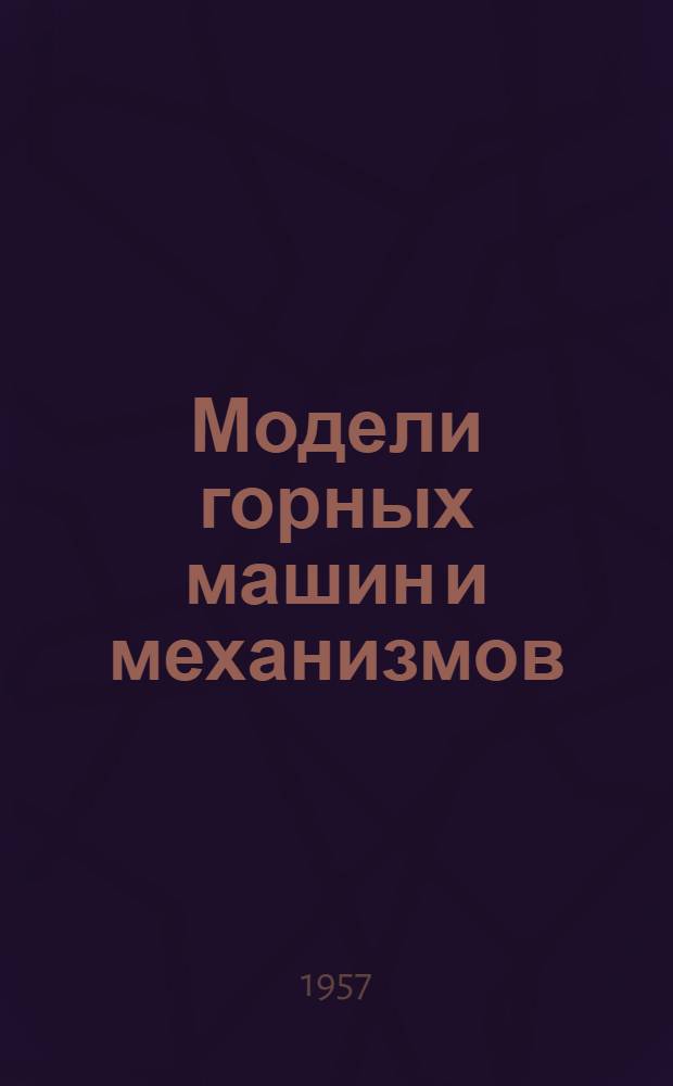 Модели горных машин и механизмов : (Из опыта техн. творчества учащихся горнопром. училища № 1 г. Сталино)