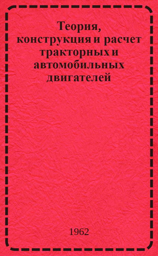 Теория, конструкция и расчет тракторных и автомобильных двигателей : Для ин-тов и фак. механизации сел. хозяйства