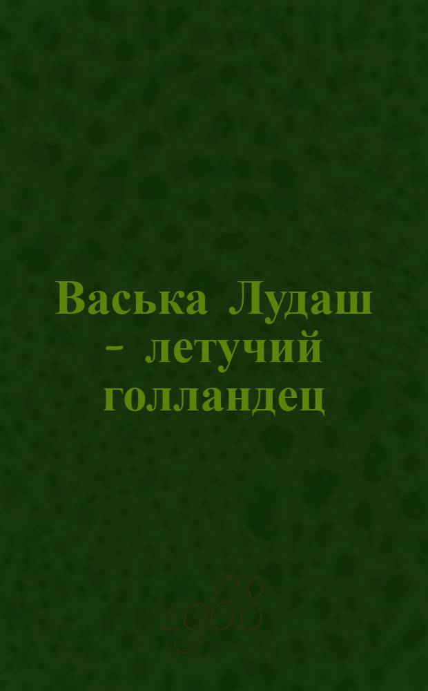 Васька Лудаш - летучий голландец : Повесть : Для сред. и ст. возраста