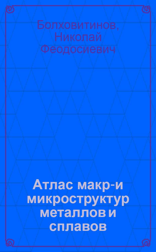 Атлас макро- и микроструктур металлов и сплавов : Учеб. пособие для втузов