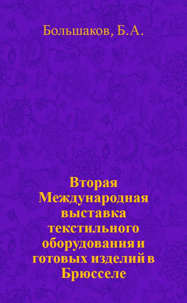 Вторая Международная выставка текстильного оборудования и готовых изделий в Брюсселе : По материалам отчета о командировке в Бельгию