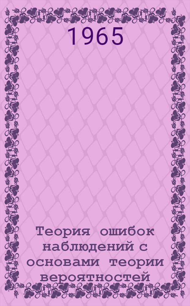 Теория ошибок наблюдений с основами теории вероятностей : Учеб. пособие для геодез. вузов и фак.