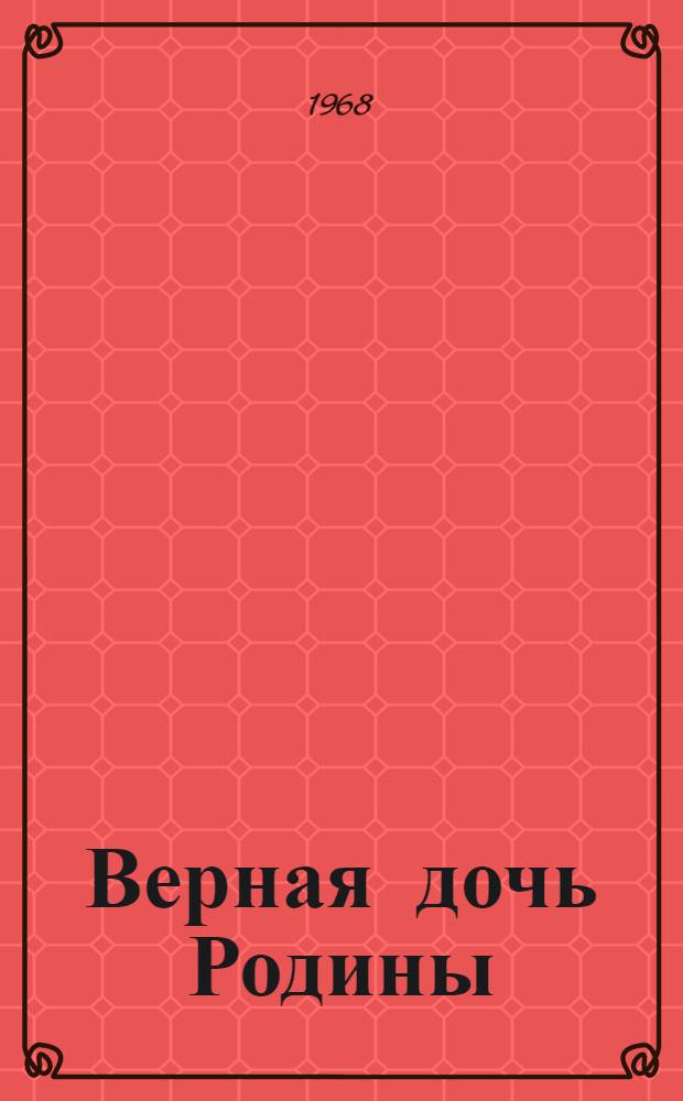 Верная дочь Родины : Лит.-муз. композиция, посвящ. жизни и героич. подвигу в Великой Отечеств, войне комсомолки-москвички Н. Качуевской : Для детей