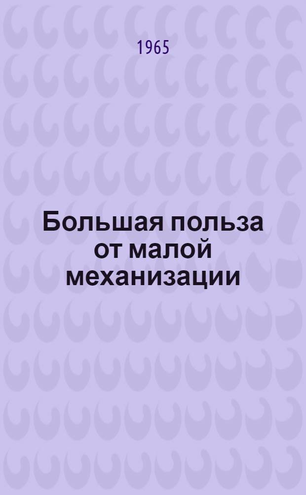 Большая польза от малой механизации : Из опыта машиностроит. заводов Донецкого совнархоза : Сборник статей
