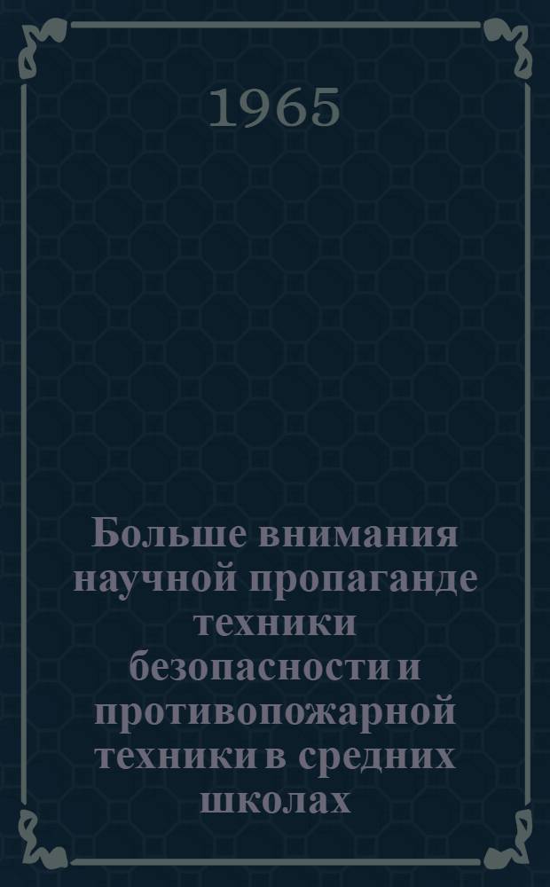 Больше внимания научной пропаганде техники безопасности и противопожарной техники в средних школах : Тезисы докладов к науч.-техн. конференции