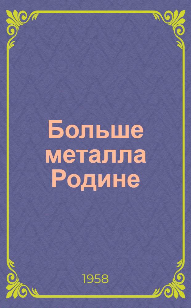 Больше металла Родине : Ко Дню металлургов 20 июля 1958 г. : Сборник статей