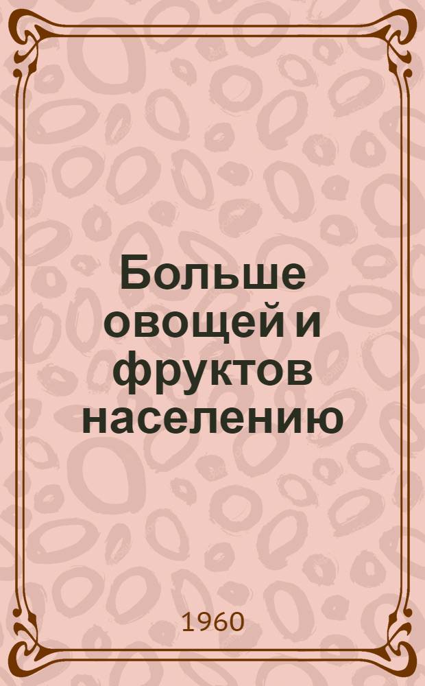 Больше овощей и фруктов населению : (Сборник лекций), прочит. на Совещании-семинаре