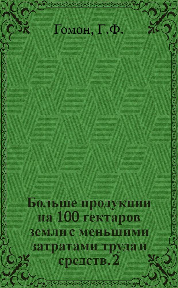 Больше продукции на 100 гектаров земли с меньшими затратами труда и средств. [2] : Опыт колхозов Полесья Украинской ССР