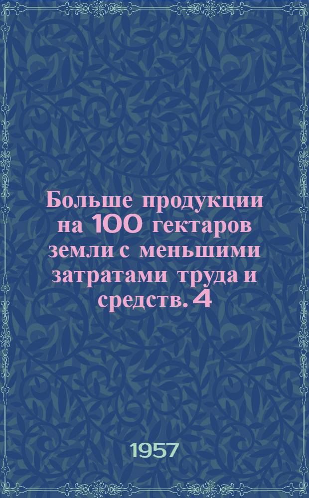 Больше продукции на 100 гектаров земли с меньшими затратами труда и средств. [4] : Опыт колхозов Центральной и Северной степи Украинской ССР