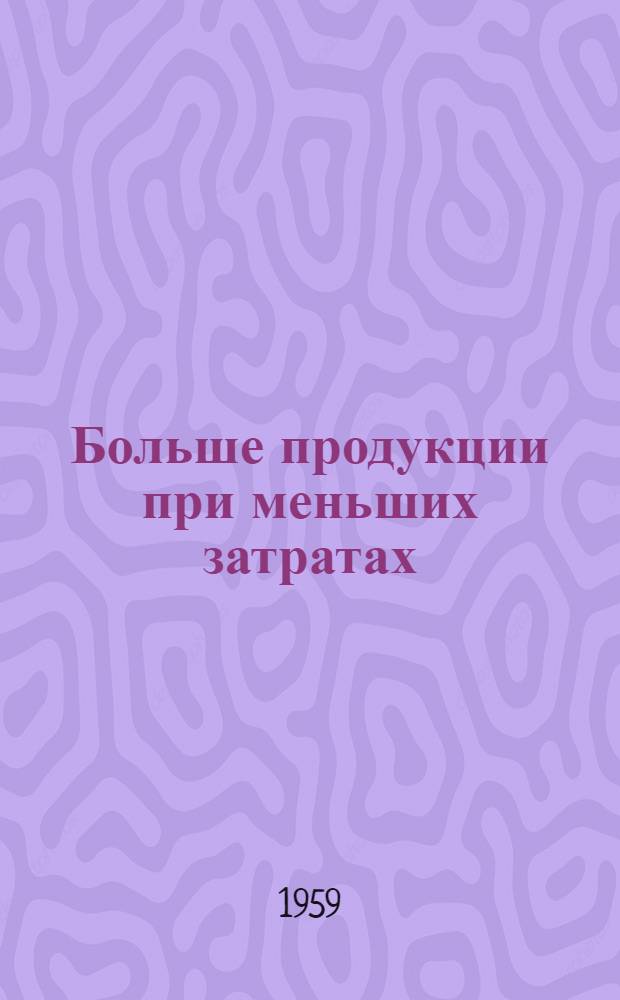 Больше продукции при меньших затратах : (О путях снижения себестоимости с.-х. продуктов) : Сборник статей