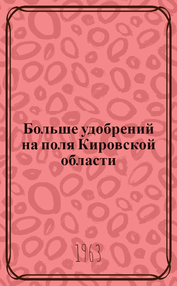 Больше удобрений на поля Кировской области : (Рекоменд. указатель литературы)