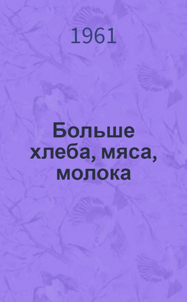 Больше хлеба, мяса, молока : (Парт. организации в борьбе за подъем сел. хозяйства) : Сборник статей