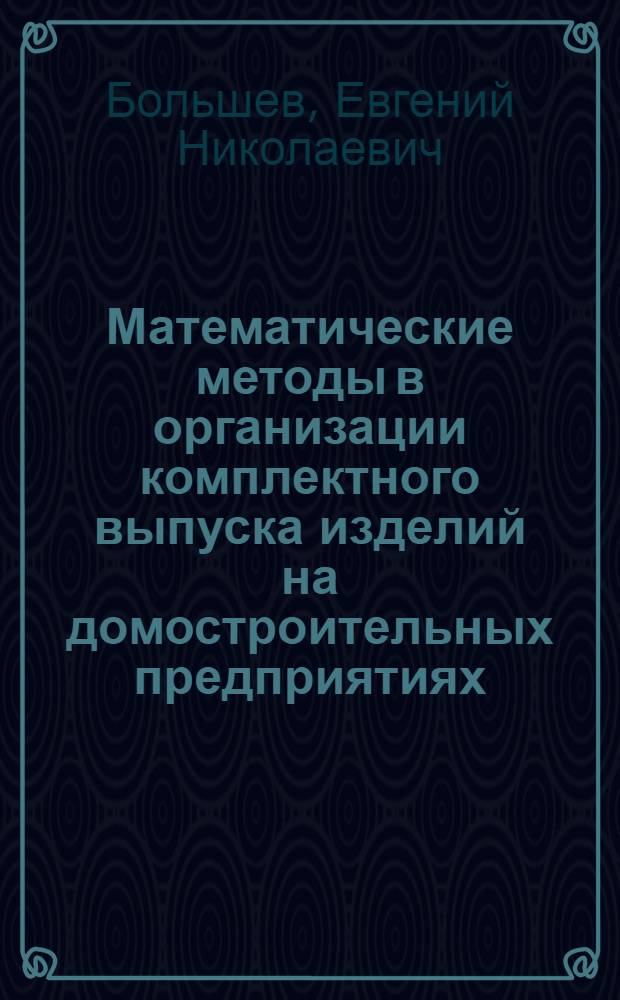 Математические методы в организации комплектного выпуска изделий на домостроительных предприятиях