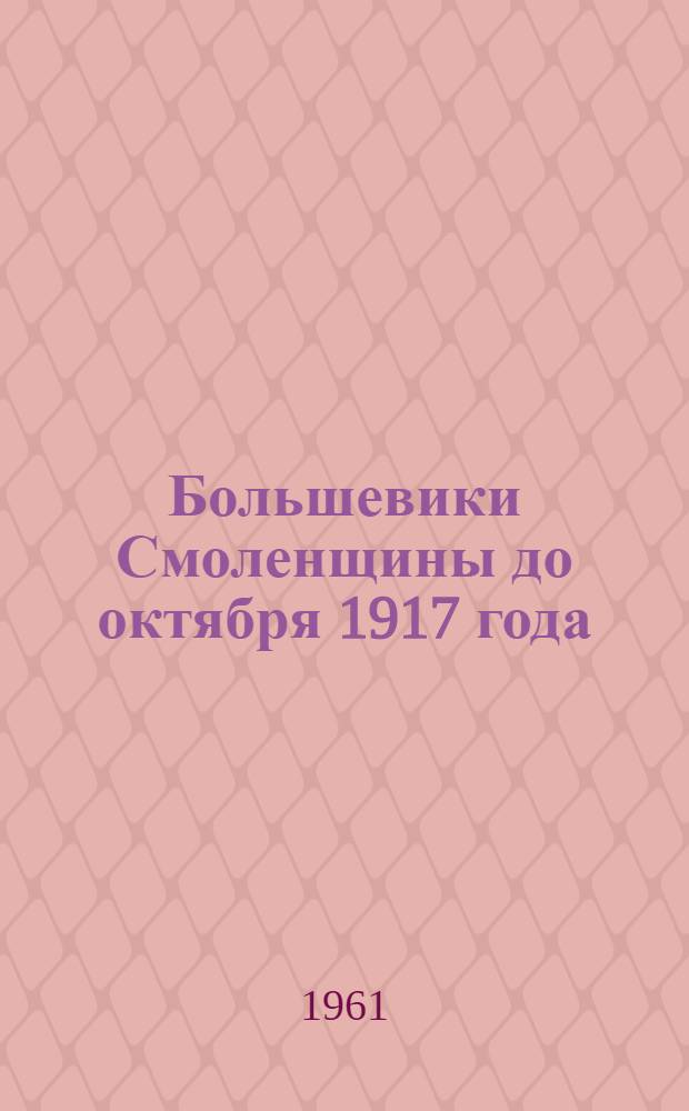 Большевики Смоленщины до октября 1917 года : (Сборник документов)