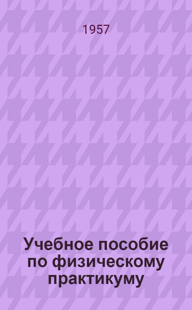 Учебное пособие по физическому практикуму : Для студентов заоч. и вечернего отд-ний естеств. фак. Моск. гос. ун-та