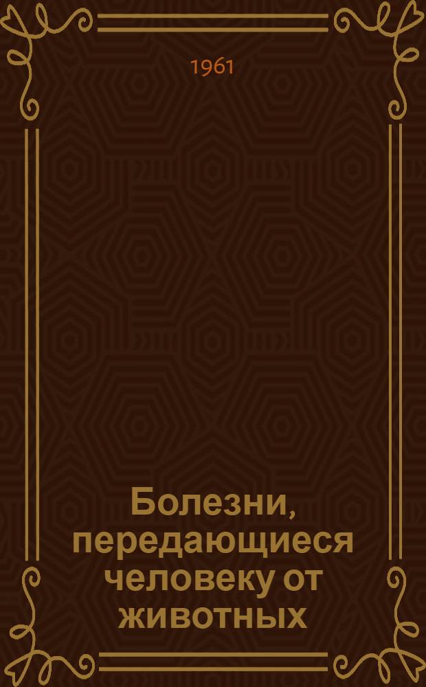 Болезни, передающиеся человеку от животных : В помощь слушателям нар. ун-тов здоровья
