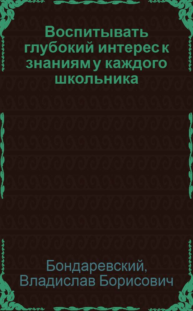 Воспитывать глубокий интерес к знаниям у каждого школьника : Рекомендации по развитию у учащихся интереса к учеб. предметам