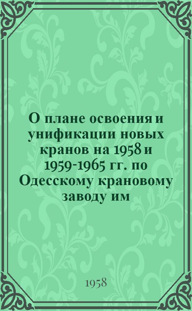 О плане освоения и унификации новых кранов на 1958 и 1959-1965 гг. по Одесскому крановому заводу им. Январского восстания и техническом плане на 1958 и 1959-1965 гг.