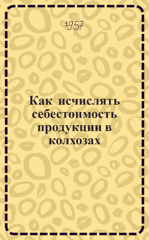 Как исчислять себестоимость продукции в колхозах