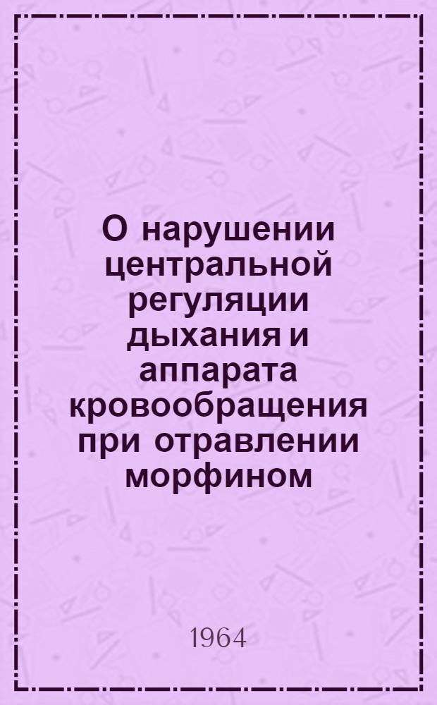 О нарушении центральной регуляции дыхания и аппарата кровообращения при отравлении морфином : Автореферат дис. на соискание учен. степени кандидата мед. наук
