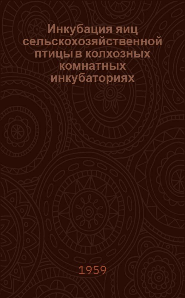 Инкубация яиц сельскохозяйственной птицы в колхозных комнатных инкубаториях; Пути повышения яйценоскости сельскохозяйственной птицы / М-во сел. хозяйства Молдав. ССР