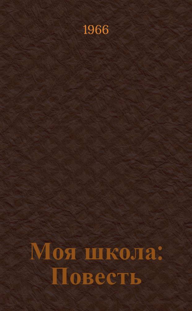 Моя школа : Повесть : Для сред. и ст. школьного возраста