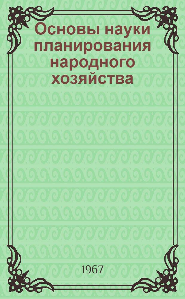 Основы науки планирования народного хозяйства : Лекции, прочит. на курсах повышения квалификации директоров и гл. инженеров пром. предприятий г. Москвы : Ч. 1-