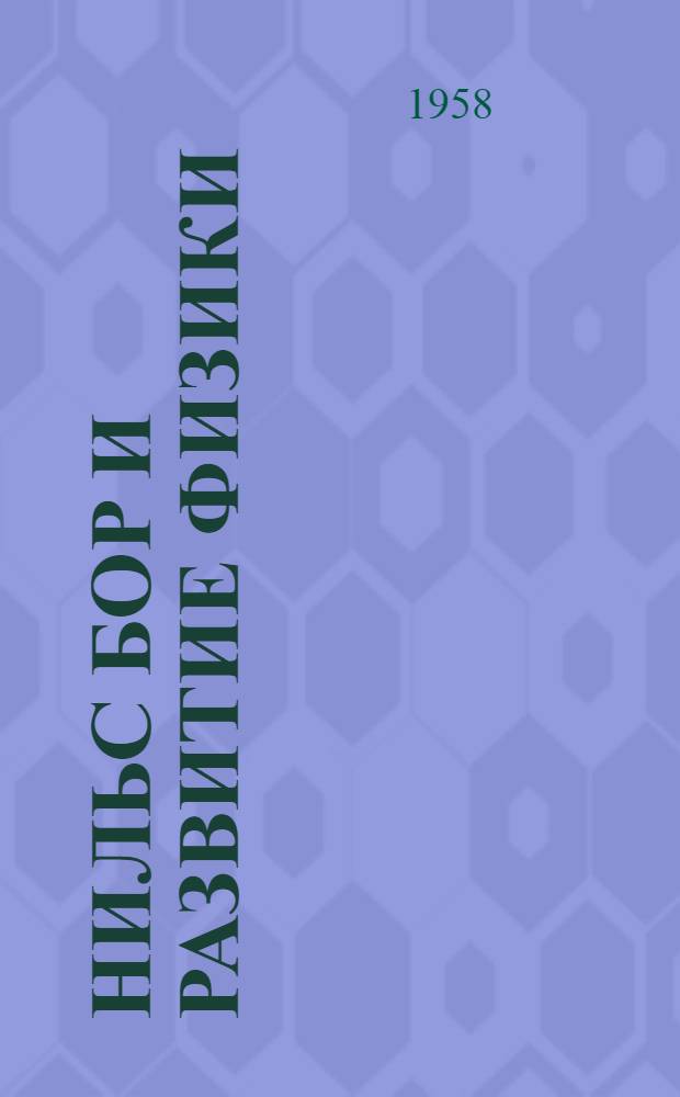 Нильс Бор и развитие физики : Сборник, посвящ. Нильсу Бору в связи с его семидесятилетием : Перевод