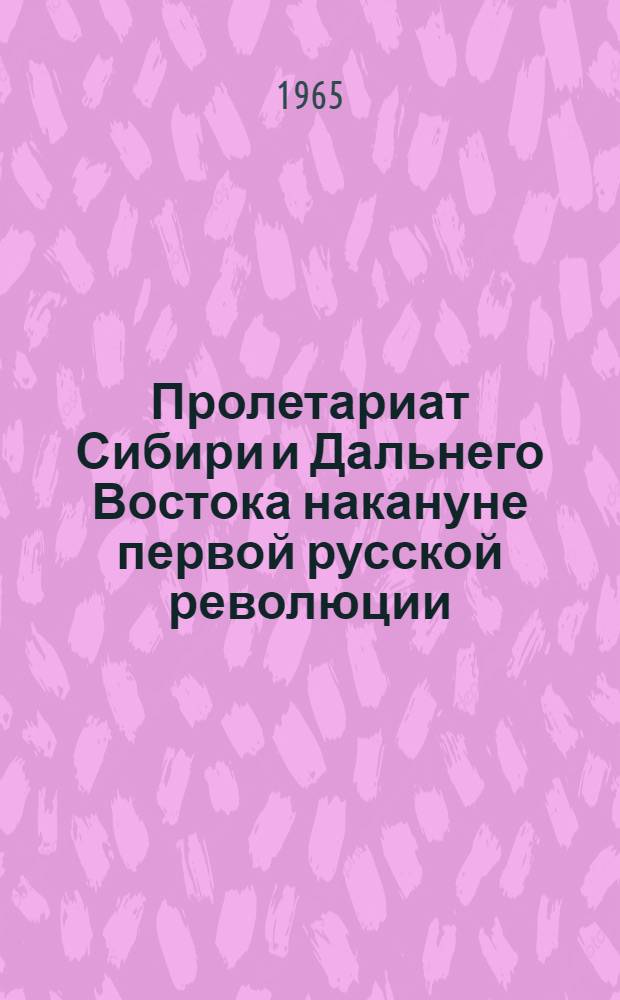 Пролетариат Сибири и Дальнего Востока накануне первой русской революции : (По материалам строительства Транссибирской магистрали, 1891-1904 гг.)