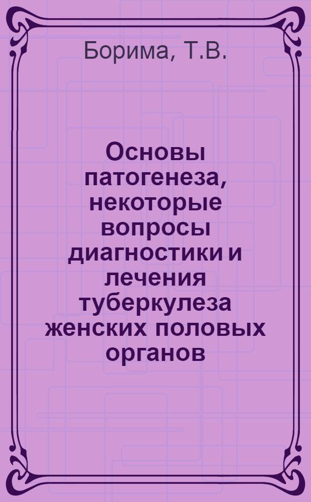 Основы патогенеза, некоторые вопросы диагностики и лечения туберкулеза женских половых органов : Автореферат дис. на соискание учен. степени доктора мед. наук