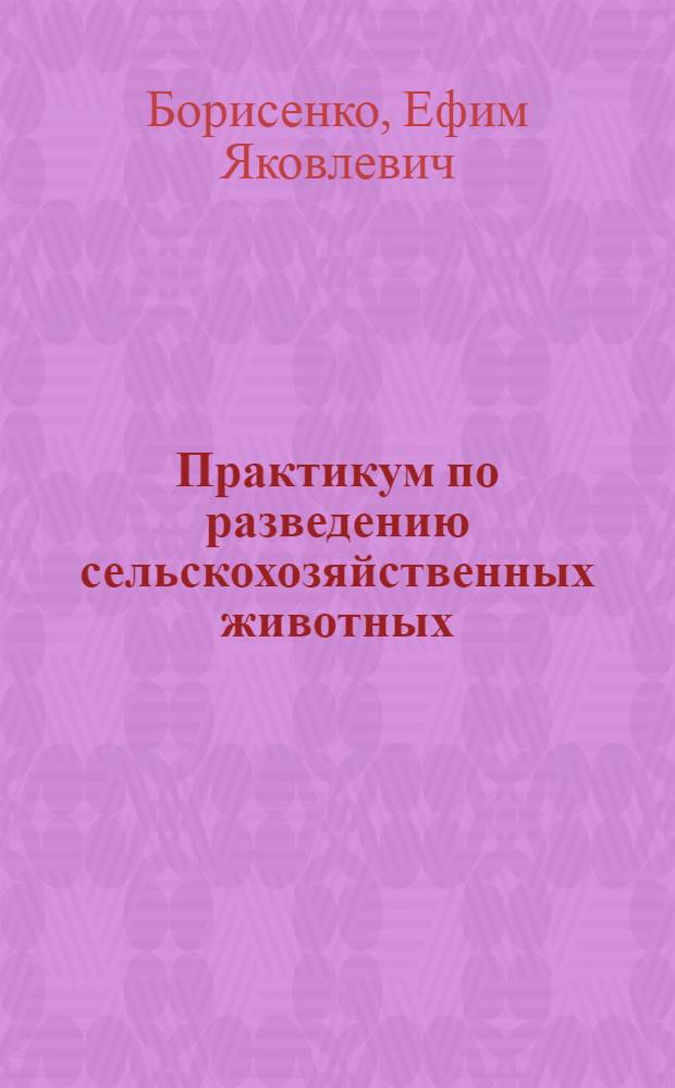 Практикум по разведению сельскохозяйственных животных : Для зоотехн. фак.