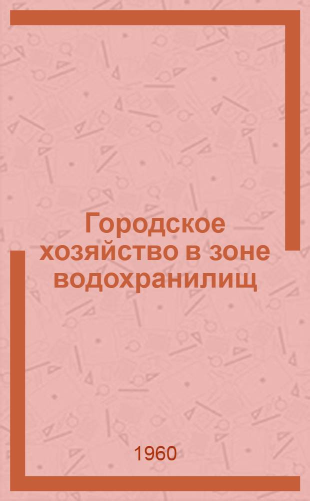 Городское хозяйство в зоне водохранилищ : (Техн.-экон. вопросы)