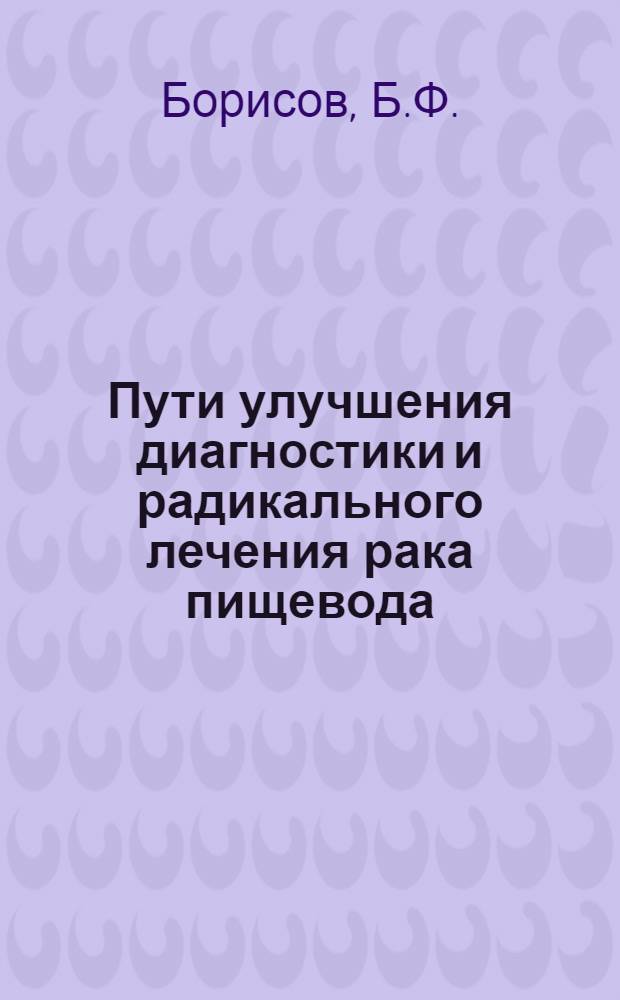 Пути улучшения диагностики и радикального лечения рака пищевода : Автореферат дис. на соискание учен. степени канд. мед. наук : (777)