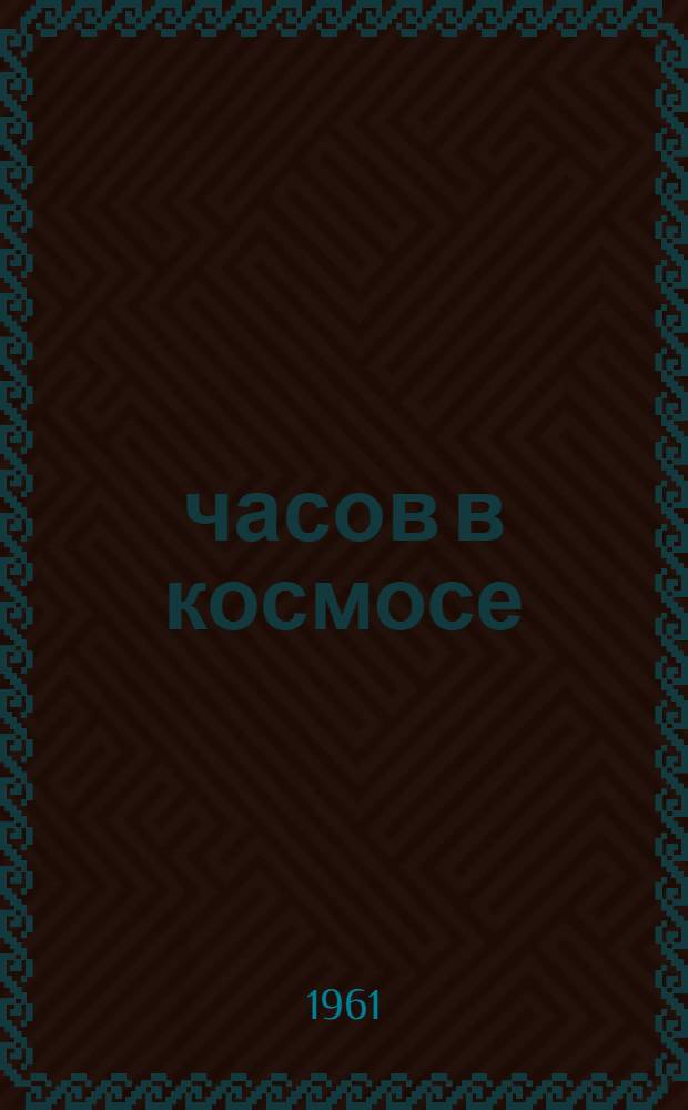 25 часов в космосе : О полете летчика-космонавта Г.С. Титова на космич. корабле "Восток-2"