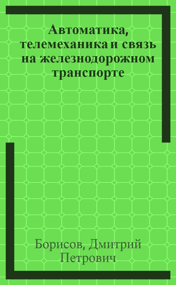 Автоматика, телемеханика и связь на железнодорожном транспорте : Учебник для вузов ж.-д. транспорта