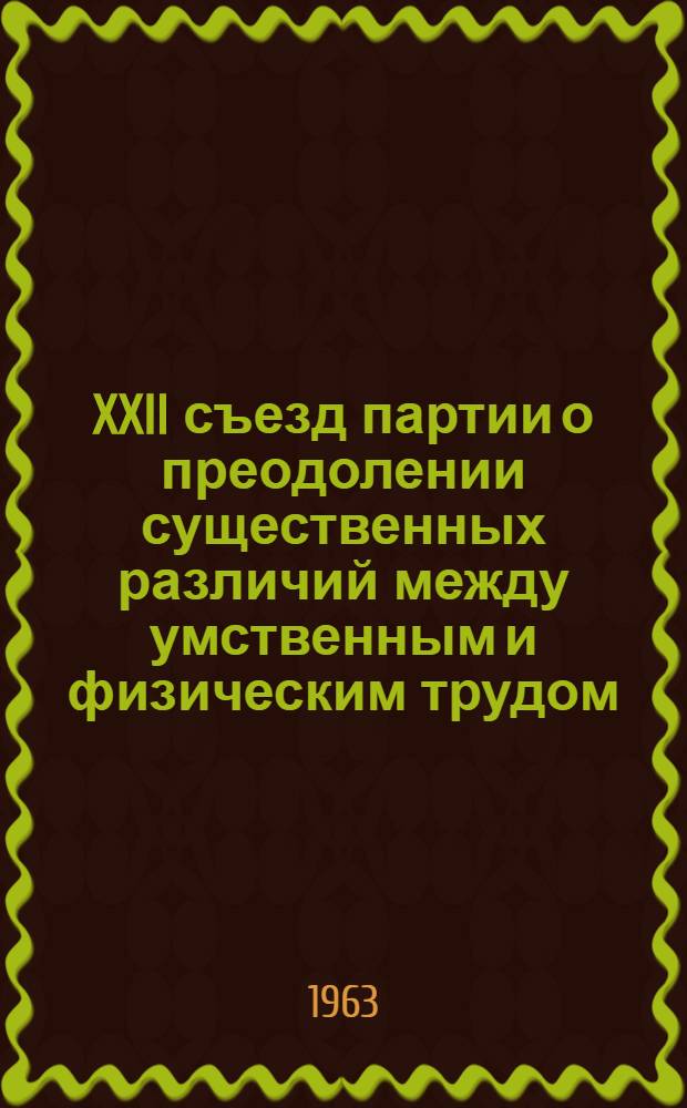 XXII съезд партии о преодолении существенных различий между умственным и физическим трудом : В помощь студентам заоч. и вечернего обучения, изучающим материалы XXII съезда КПСС