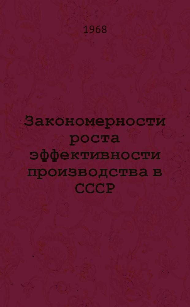 Закономерности роста эффективности производства в СССР : (Вопросы экон. теории и методологии)