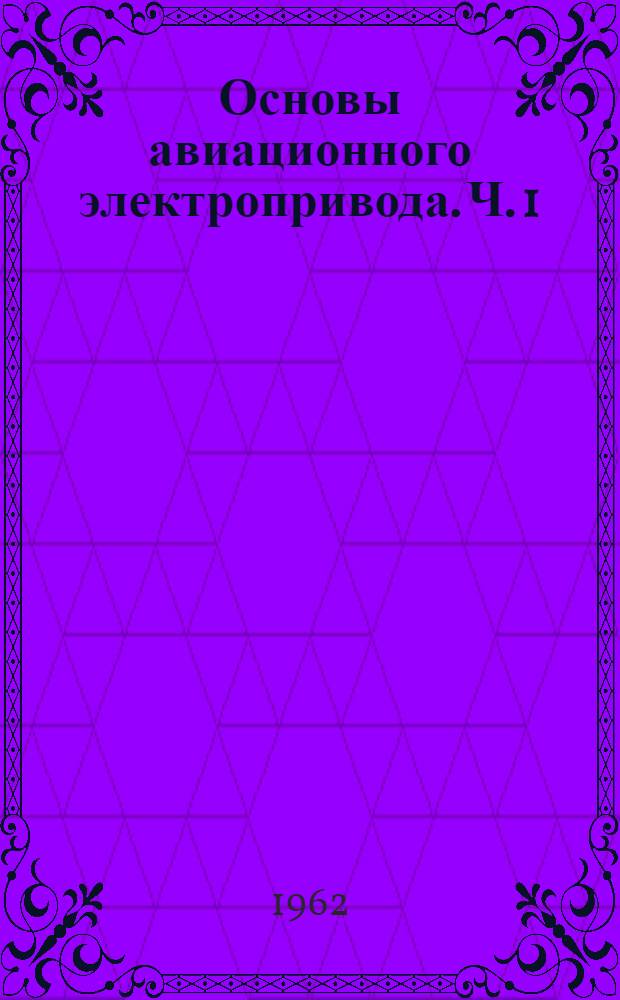 Основы авиационного электропривода. Ч. 1 : Нерегулируемый привод