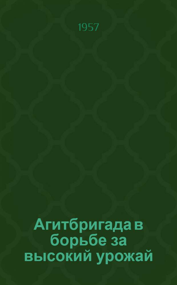 Агитбригада в борьбе за высокий урожай : (Опыт работы агитационно-худож. бригады Тарус. дома культуры)