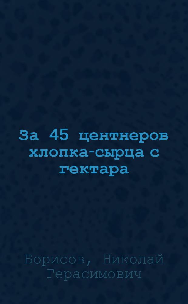 За 45 центнеров хлопка-сырца с гектара : (Опыт работы колхоза им. Жданова Араван. района)