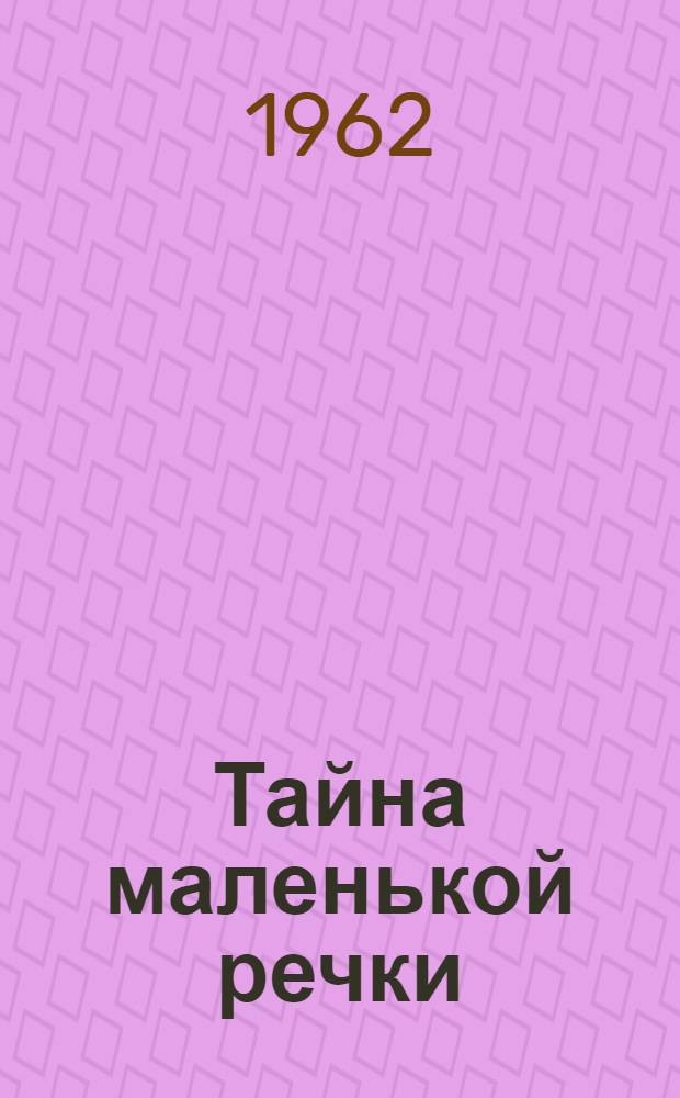 Тайна маленькой речки : Повесть : Для сред. и ст. возраста