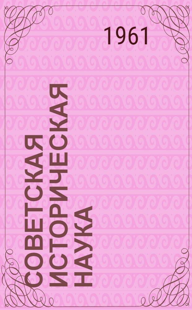 Советская историческая наука : Краткий обзор развития советской ист. науки. 1956-1961 гг