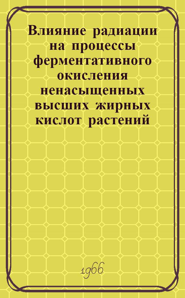 Влияние радиации на процессы ферментативного окисления ненасыщенных высших жирных кислот растений : Автореферат дис. на соискание учен. степени канд. биол. наук
