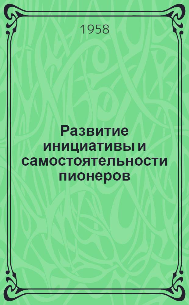 Развитие инициативы и самостоятельности пионеров : (Из опыта работы пионерского лагеря завода "Вулкан")